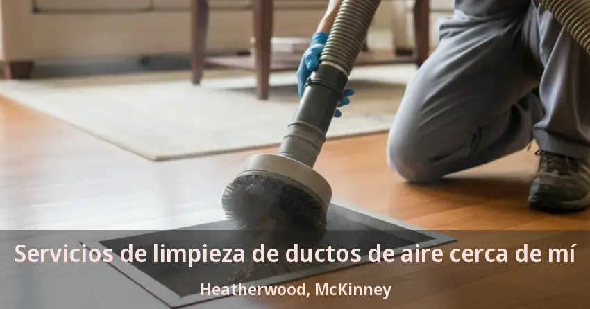 Servicios de limpieza de ductos de aire cerca de mí Heatherwood, McKinney - TX