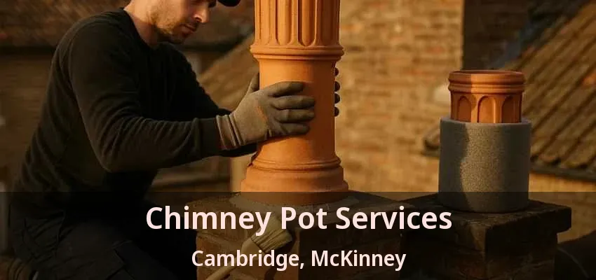 Chimney Pot Services Cambridge, McKinney - TX Chimney Pot Services Cambridge, McKinney - TX
