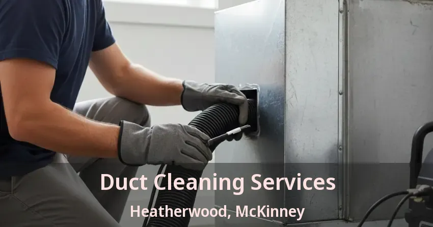 Duct Cleaning Services Heatherwood, McKinney - TX Duct Cleaning Services Heatherwood, McKinney - TX