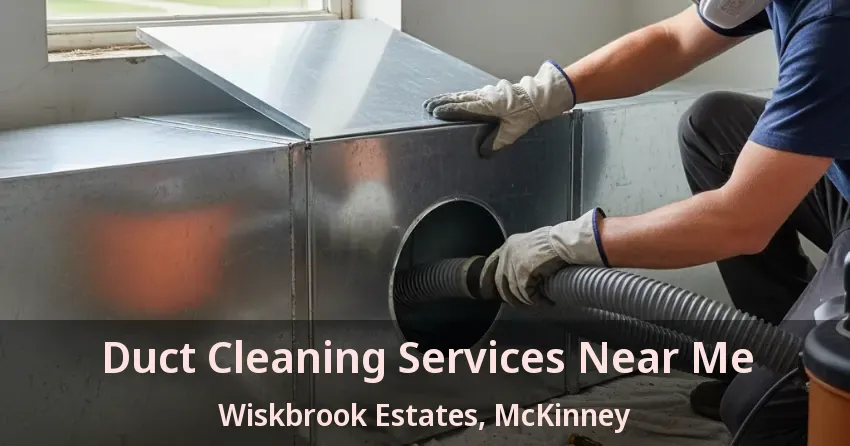 Duct Cleaning Services Near Me Wiskbrook Estates, McKinney - TX Duct Cleaning Services Near Me Wiskbrook Estates, McKinney - TX