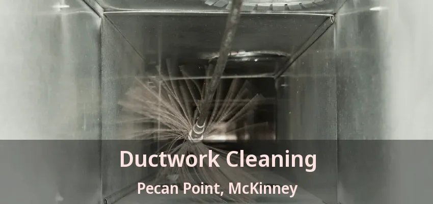 Ductwork Cleaning Pecan Point, McKinney - TX
