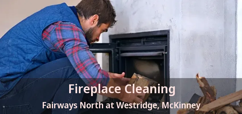 Fireplace Cleaning Fairways North at Westridge, McKinney - TX Fireplace Cleaning Fairways North at Westridge, McKinney - TX