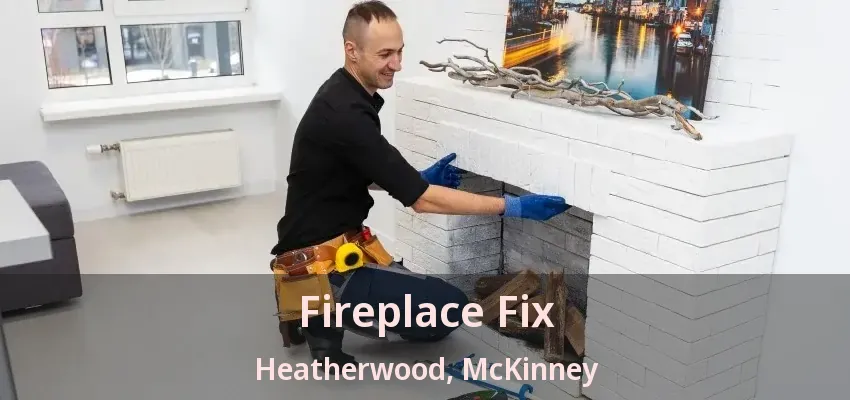 Fireplace Fix Heatherwood, McKinney - TX Fireplace Fix Heatherwood, McKinney - TX