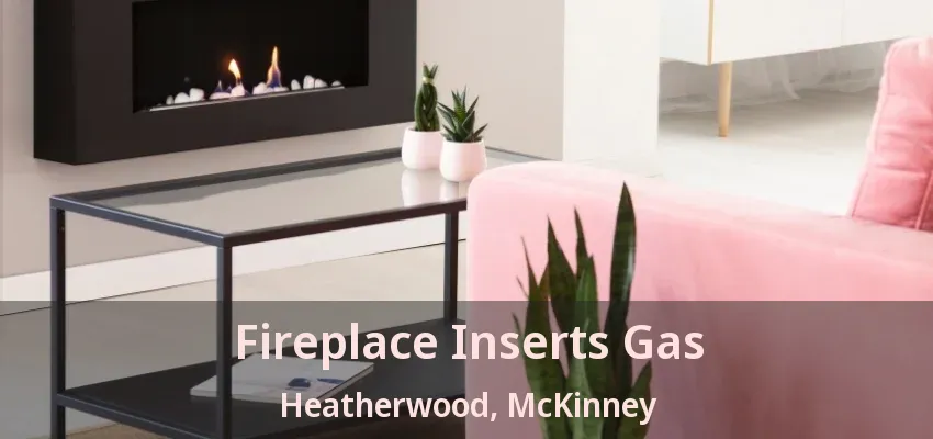 Fireplace Inserts Gas Heatherwood, McKinney - TX Fireplace Inserts Gas Heatherwood, McKinney - TX