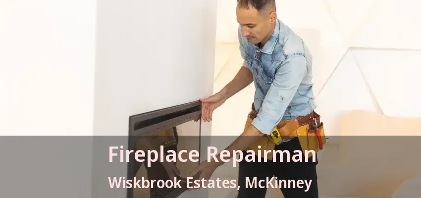 Fireplace Repairman Wiskbrook Estates, McKinney - TX Fireplace Repairman Wiskbrook Estates, McKinney - TX