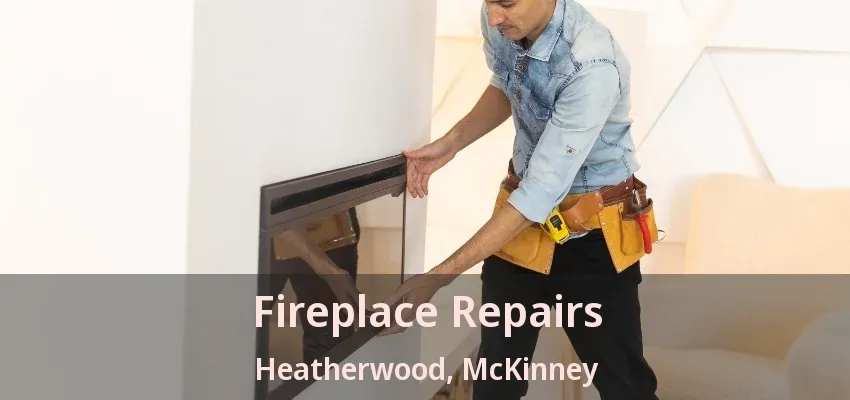 Fireplace Repairs Heatherwood, McKinney - TX Fireplace Repairs Heatherwood, McKinney - TX