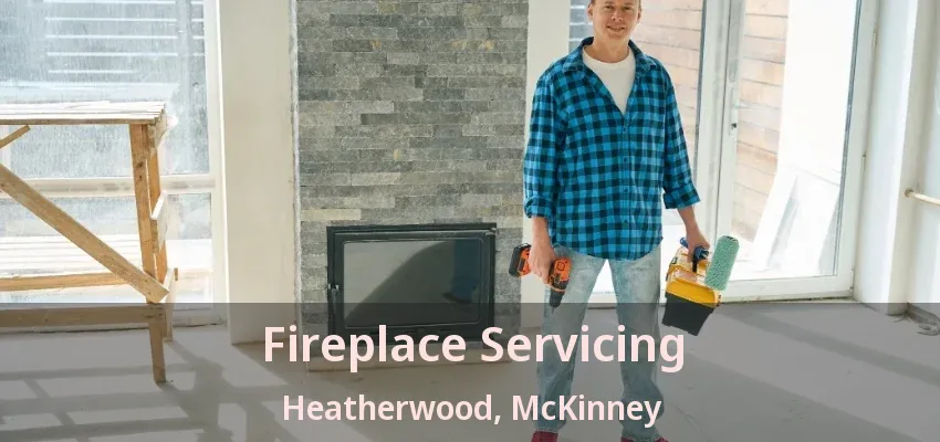 Fireplace Servicing Heatherwood, McKinney - TX Fireplace Servicing Heatherwood, McKinney - TX