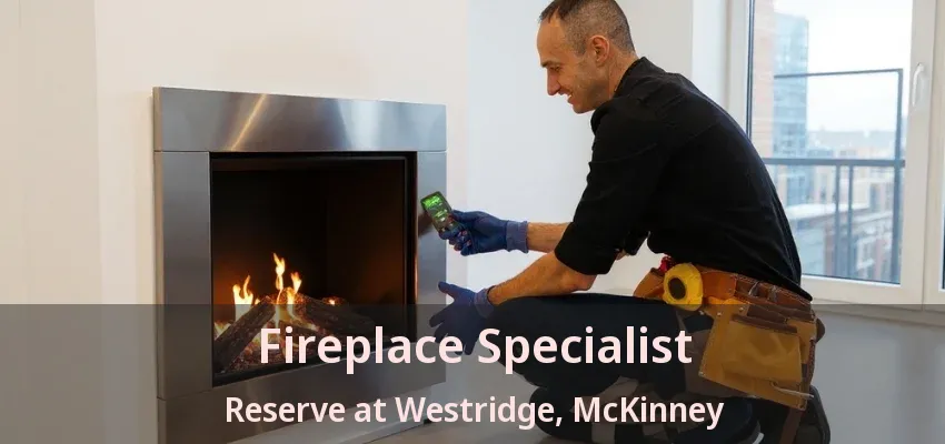 Fireplace Specialist Reserve at Westridge, McKinney - TX Fireplace Specialist Reserve at Westridge, McKinney - TX