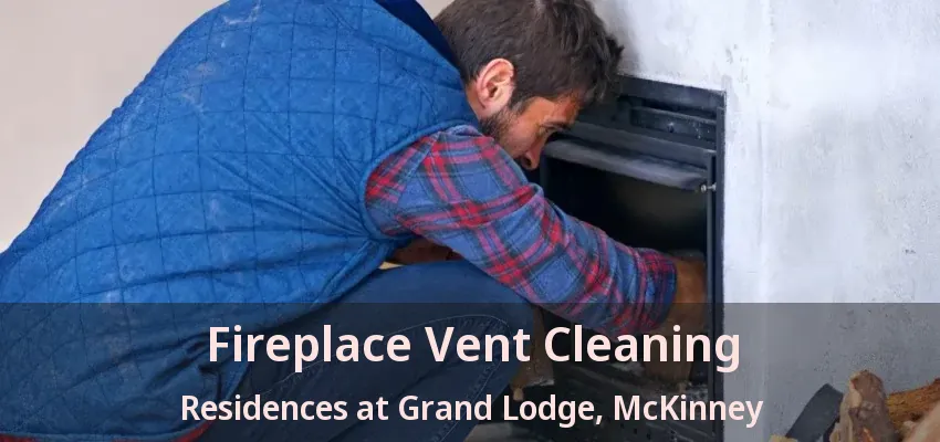 Fireplace Vent Cleaning Residences at Grand Lodge, McKinney - TX Fireplace Vent Cleaning Residences at Grand Lodge, McKinney - TX