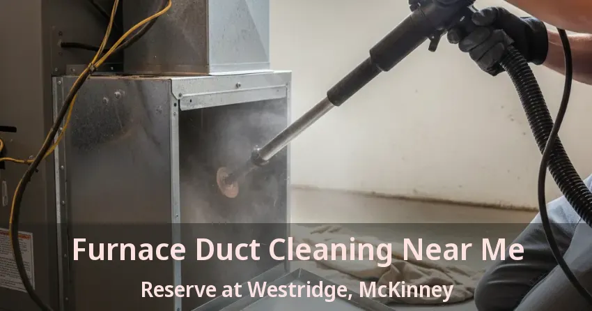 Furnace Duct Cleaning Near Me Reserve at Westridge, McKinney - TX Furnace Duct Cleaning Near Me Reserve at Westridge, McKinney - TX
