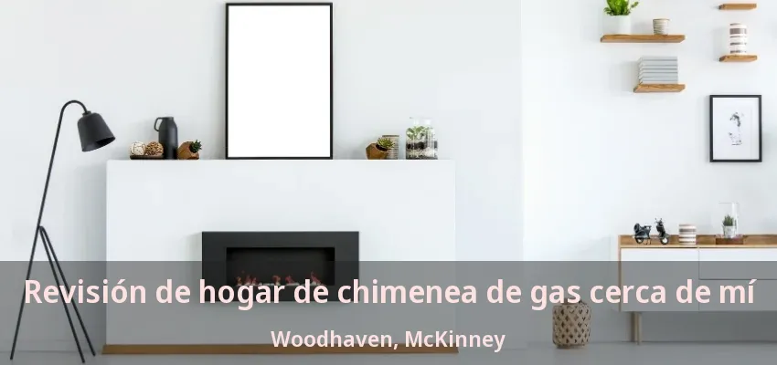 Revisión de hogar de chimenea de gas cerca de mí Woodhaven, McKinney - TX