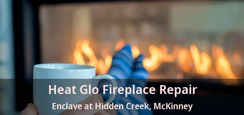 Heat Glo Fireplace Repair Enclave at Hidden Creek, McKinney - TX