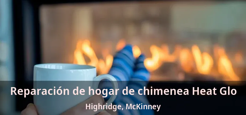 Reparación de hogar de chimenea Heat Glo Highridge, McKinney - TX Reparación de hogar de chimenea Heat Glo Highridge, McKinney - TX
