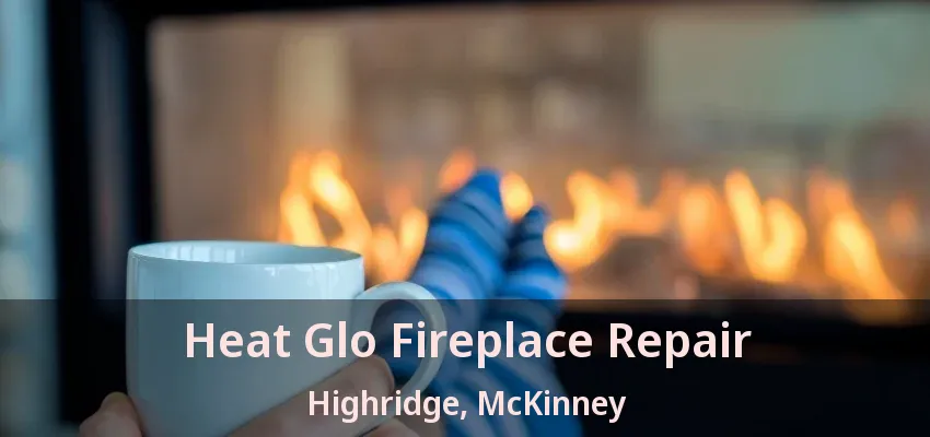 Heat Glo Fireplace Repair Highridge, McKinney - TX