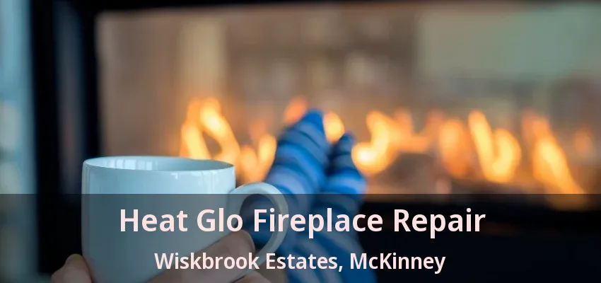Heat Glo Fireplace Repair Wiskbrook Estates, McKinney - TX