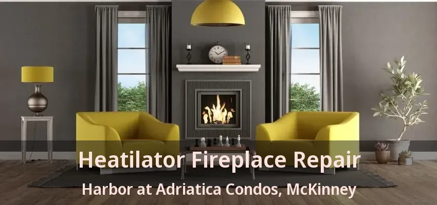 Heatilator Fireplace Repair Harbor at Adriatica Condos, McKinney - TX Heatilator Fireplace Repair Harbor at Adriatica Condos, McKinney - TX