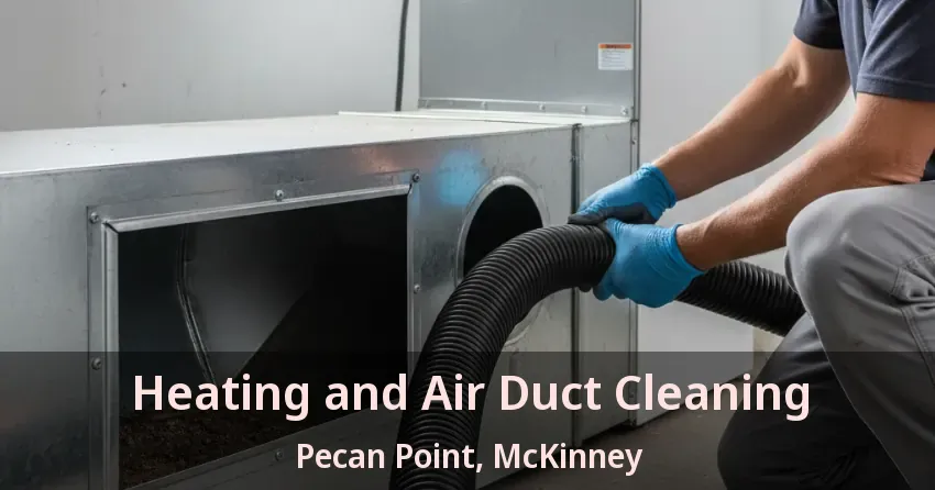 Heating and Air Duct Cleaning Pecan Point, McKinney - TX Heating and Air Duct Cleaning Pecan Point, McKinney - TX