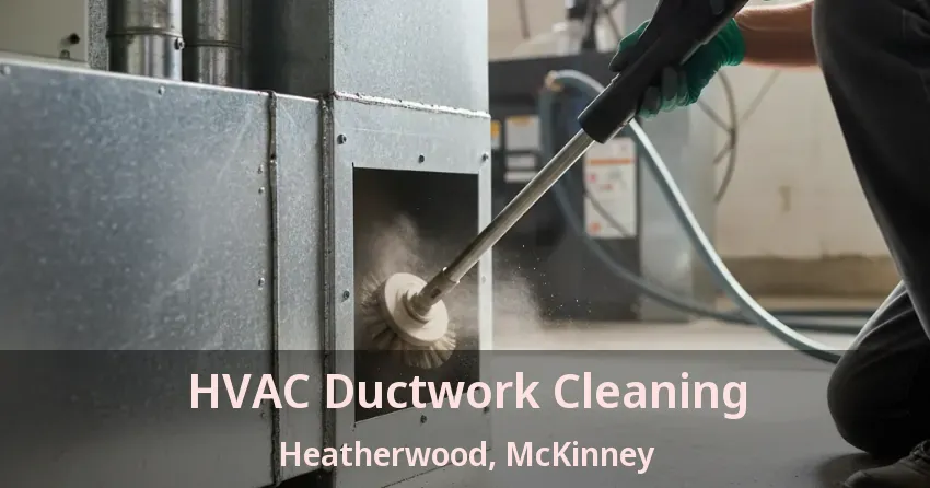 HVAC Ductwork Cleaning Heatherwood, McKinney - TX HVAC Ductwork Cleaning Heatherwood, McKinney - TX