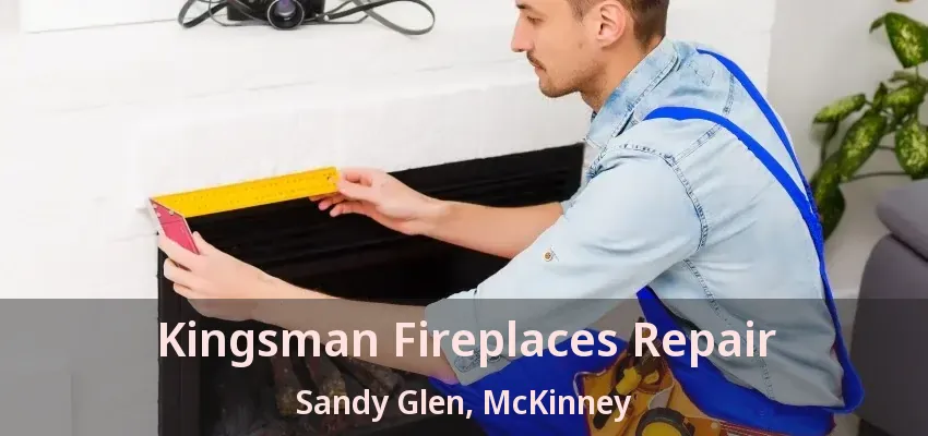 Kingsman Fireplaces Repair Sandy Glen, McKinney - TX Kingsman Fireplaces Repair Sandy Glen, McKinney - TX