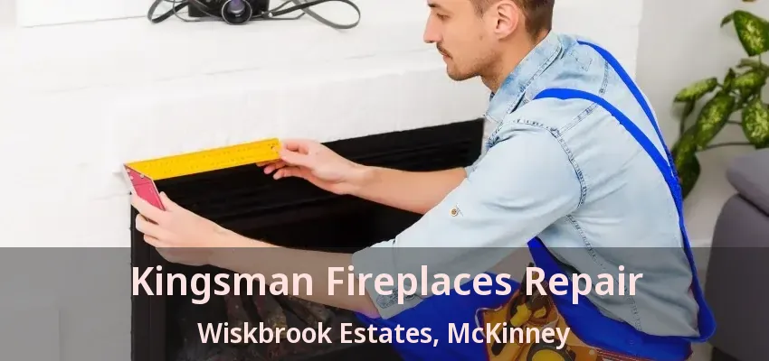 Kingsman Fireplaces Repair Wiskbrook Estates, McKinney - TX Kingsman Fireplaces Repair Wiskbrook Estates, McKinney - TX