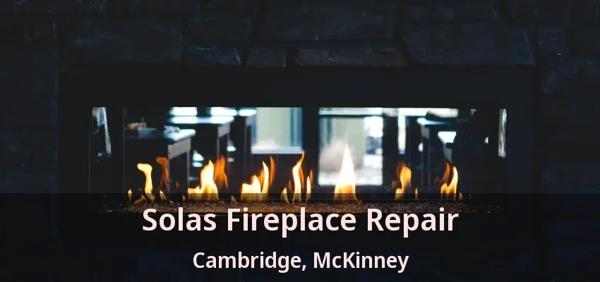 Solas Fireplace Repair Cambridge, McKinney - TX Solas Fireplace Repair Cambridge, McKinney - TX