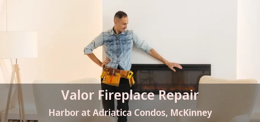 Valor Fireplace Repair Harbor at Adriatica Condos, McKinney - TX Valor Fireplace Repair Harbor at Adriatica Condos, McKinney - TX