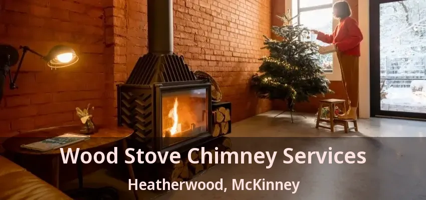 Wood Stove Chimney Services Heatherwood, McKinney - TX Wood Stove Chimney Services Heatherwood, McKinney - TX